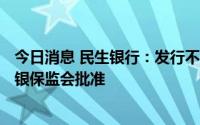 今日消息 民生银行：发行不超300亿元二级资本债券获中国银保监会批准