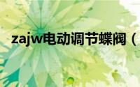 zajw电动调节蝶阀（ZAJQ电动调节球阀）