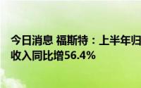 今日消息 福斯特：上半年归母净利润10.57亿元，光伏胶膜收入同比增56.4%