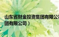 山东省财金投资集团有限公司是国企吗（山东省财金投资集团有限公司）