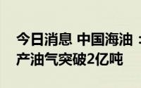 今日消息 中国海油：渤海油田辽东湾累计生产油气突破2亿吨