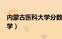 内蒙古医科大学分数线2022（内蒙古医科大学）