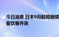 今日消息 日本9月起将继续迎来食品涨价潮，薯片、啤酒、餐饮等齐涨