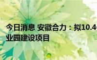 今日消息 安徽合力：拟10.4亿元投资新能源智能工业车辆产业园建设项目