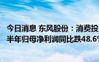 今日消息 东风股份：消费投资基金投资收益较大幅下降，上半年归母净利润同比跌48.6%