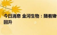 今日消息 金河生物：随着猪价上涨，公司兽用疫苗销量有所回升