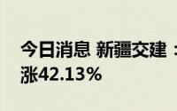 今日消息 新疆交建：上半年归母净利润同比涨42.13%