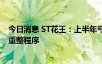 今日消息 ST花王：上半年亏损4233.3万元，公司已进入预重整程序