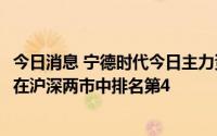 今日消息 宁德时代今日主力资金净流出5.25亿元，净流出额在沪深两市中排名第4