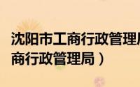 沈阳市工商行政管理局于心平分局（沈阳市工商行政管理局）