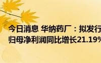 今日消息 华纳药厂：拟发行可转债募资不超7亿元，上半年归母净利润同比增长21.19%