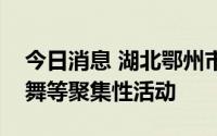 今日消息 湖北鄂州市鄂城区：暂停全区广场舞等聚集性活动