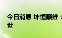 今日消息 坤恒顺维：独立董事李少谦因病去世