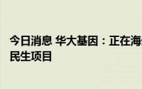 今日消息 华大基因：正在海外推进以基因测序技术为核心的民生项目