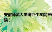 安徽师范大学研究生学院考研复试（安徽师范大学研究生学院）