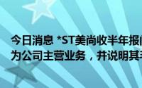 今日消息 *ST美尚收半年报问询函：要求说明苗木销售是否为公司主营业务，并说明其毛利率大幅下降的原因及合理性