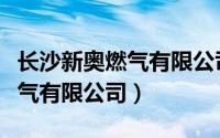 长沙新奥燃气有限公司招聘信息（长沙新奥燃气有限公司）