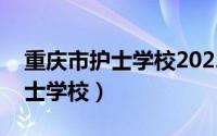 重庆市护士学校2022年招生要求（重庆市护士学校）