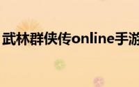 武林群侠传online手游（武林群侠传online）