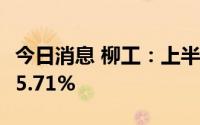 今日消息 柳工：上半年归母净利润同比下降45.71%