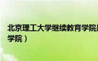 北京理工大学继续教育学院是几本（北京理工大学继续教育学院）