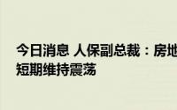 今日消息 人保副总裁：房地产投资风险总体可控 预计股市短期维持震荡