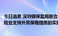 今日消息 深圳银保监局联合多部门出台《关于深圳银行业保险业支持外贸保稳提质的实施意见》