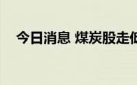 今日消息 煤炭股走低，电投能源跌近7%