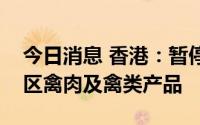 今日消息 香港：暂停进口美国及法国部分地区禽肉及禽类产品