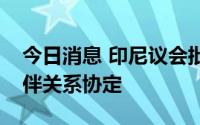 今日消息 印尼议会批准与韩国的全面经济伙伴关系协定