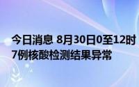 今日消息 8月30日0至12时，辽宁本溪在集中隔离场所检出7例核酸检测结果异常