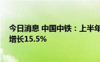 今日消息 中国中铁：上半年归母净利润151.26亿元，同比增长15.5%