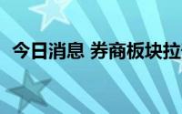 今日消息 券商板块拉升，华安证券涨超5％