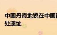 中国丹霞地貌在中国西南部亚热带地区共有几处遗址