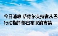 今日消息 萨德尔支持者从巴格达“绿区”撤出，伊拉克联合行动指挥部宣布取消宵禁