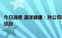 今日消息 澳洋健康：孙公司拟1.81亿元投建澳洋医院专家楼项目