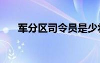 军分区司令员是少将嘛（军分区司令）