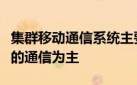 集群移动通信系统主要以调度台与移动台之间的通信为主