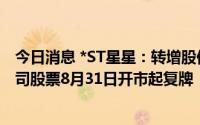 今日消息 *ST星星：转增股份登记相关工作已办理完成，公司股票8月31日开市起复牌