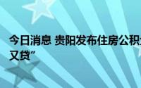 今日消息 贵阳发布住房公积金新政，支持异地贷款及“又提又贷”