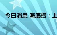 今日消息 海底捞：上半年净亏损2.66亿元