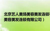 北京艺人美场美容美发连锁有限公司怎么样（北京艺人美场美容美发连锁有限公司）