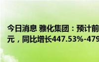 今日消息 雅化集团：预计前三季度盈利34.62亿元-36.62亿元，同比增长447.53%-479.16%