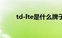 td-lte是什么牌子手机（TD-LTE）