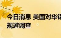 今日消息 美国对华铝合金薄板双反案启动反规避调查