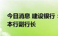 今日消息 建设银行：崔勇自8月30日起就任本行副行长