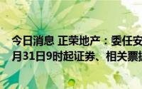 今日消息 正荣地产：委任安永对集团进行独立业务审阅，8月31日9时起证券、相关票据等暂停买卖