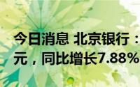 今日消息 北京银行：上半年净利润135.74亿元，同比增长7.88%