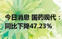 今日消息 国药现代：上半年净利润2.25亿元，同比下降47.23%