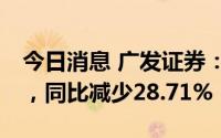 今日消息 广发证券：上半年归母净利42亿元，同比减少28.71%